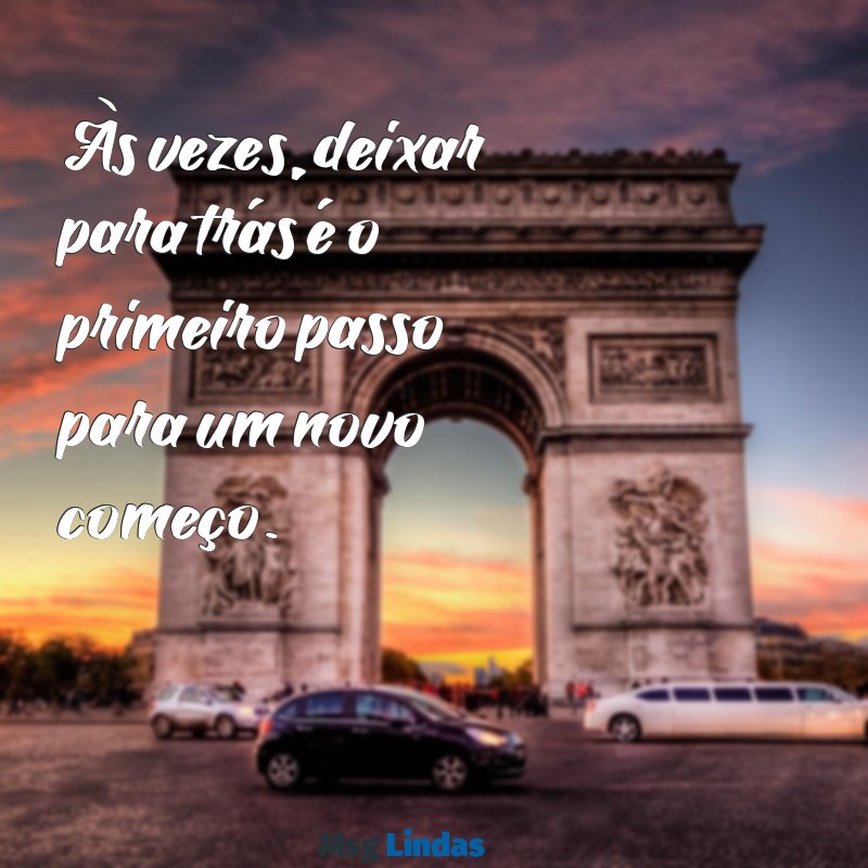 deixar para trás Às vezes, deixar para trás é o primeiro passo para um novo começo.