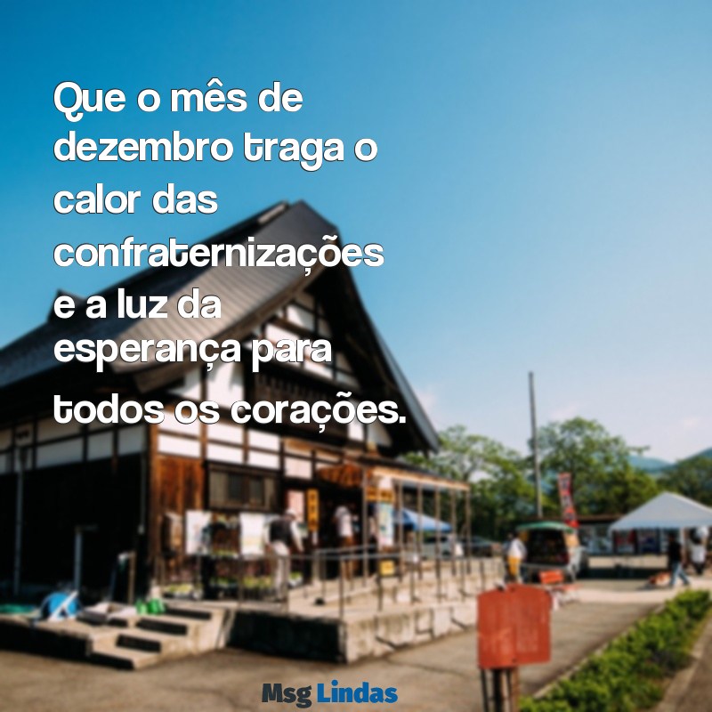 mensagens de dezembro 2023 Que o mês de dezembro traga o calor das confraternizações e a luz da esperança para todos os corações.