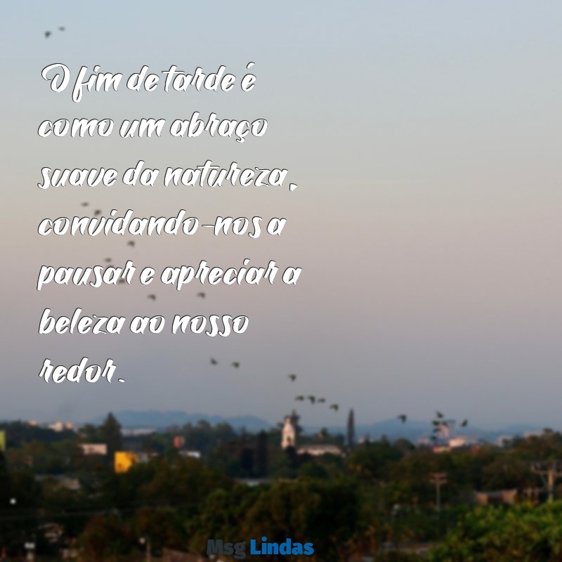 frases de fim de tarde O fim de tarde é como um abraço suave da natureza, convidando-nos a pausar e apreciar a beleza ao nosso redor.