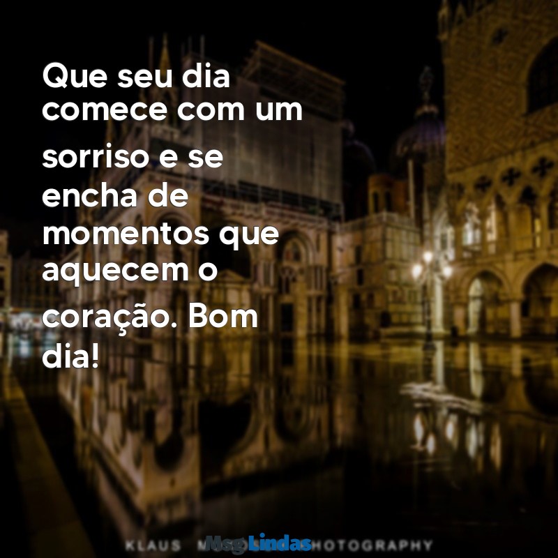 bom dia frases lindas Que seu dia comece com um sorriso e se encha de momentos que aquecem o coração. Bom dia!