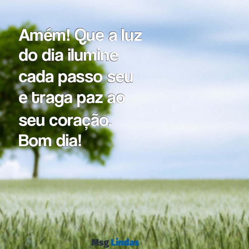 mensagens de amém bom dia Amém! Que a luz do dia ilumine cada passo seu e traga paz ao seu coração. Bom dia!