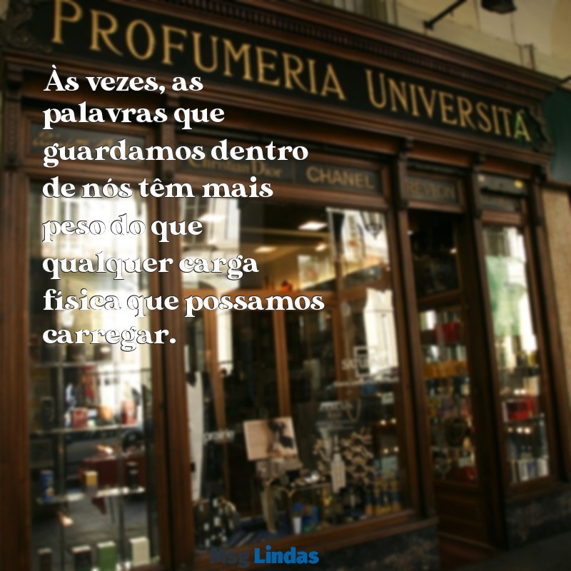 mensagens de desabafo Às vezes, as palavras que guardamos dentro de nós têm mais peso do que qualquer carga física que possamos carregar.