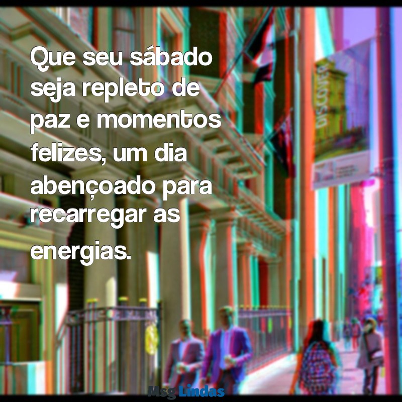 abençoado sábado para você Que seu sábado seja repleto de paz e momentos felizes, um dia abençoado para recarregar as energias.