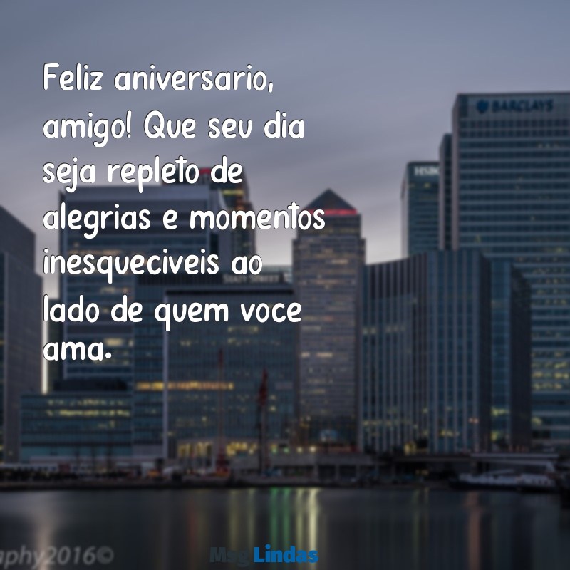 mensagens de parabéns pra um amigo Feliz aniversário, amigo! Que seu dia seja repleto de alegrias e momentos inesquecíveis ao lado de quem você ama.