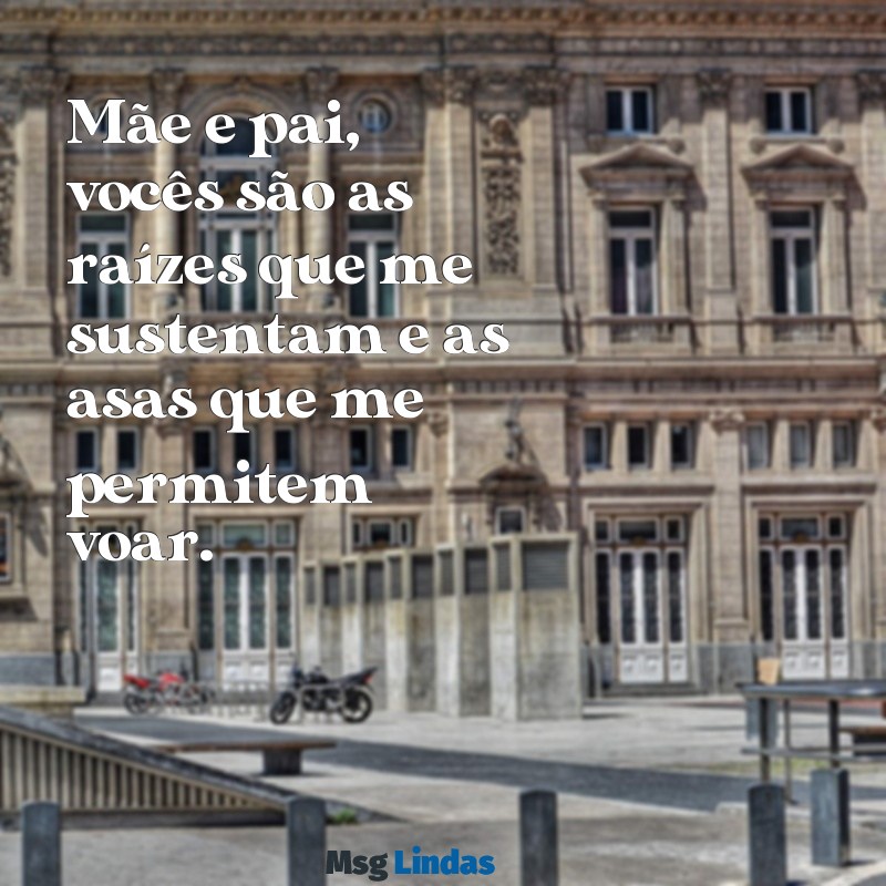 mensagens de filho para pai e mãe Mãe e pai, vocês são as raízes que me sustentam e as asas que me permitem voar.