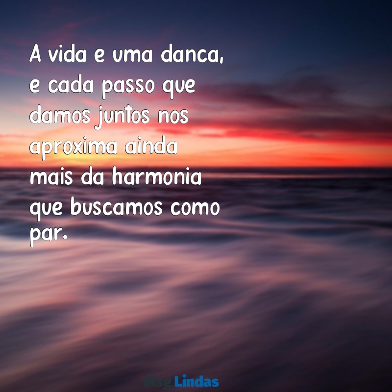 mensagens par A vida é uma dança, e cada passo que damos juntos nos aproxima ainda mais da harmonia que buscamos como par.