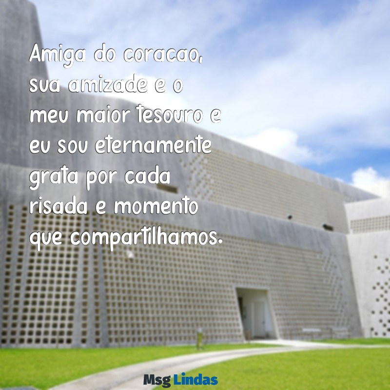 mensagens para amiga do coração Amiga do coração, sua amizade é o meu maior tesouro e eu sou eternamente grata por cada risada e momento que compartilhamos.