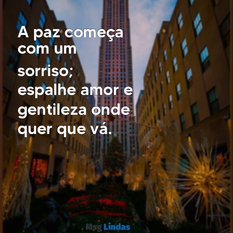 mensagens pela paz A paz começa com um sorriso; espalhe amor e gentileza onde quer que vá.