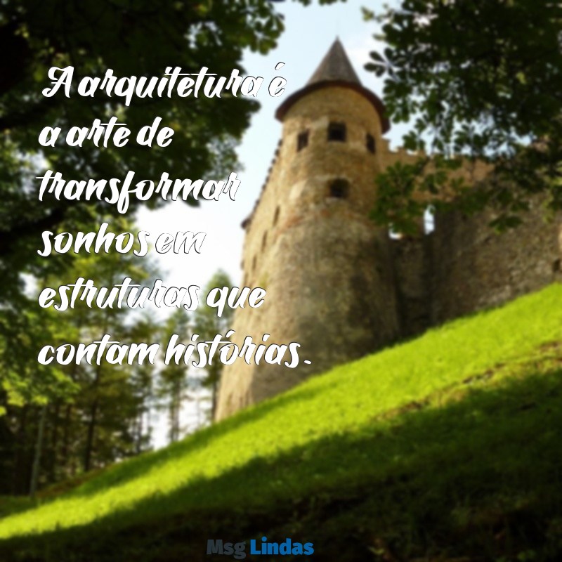 mensagens do dia do arquiteto A arquitetura é a arte de transformar sonhos em estruturas que contam histórias.