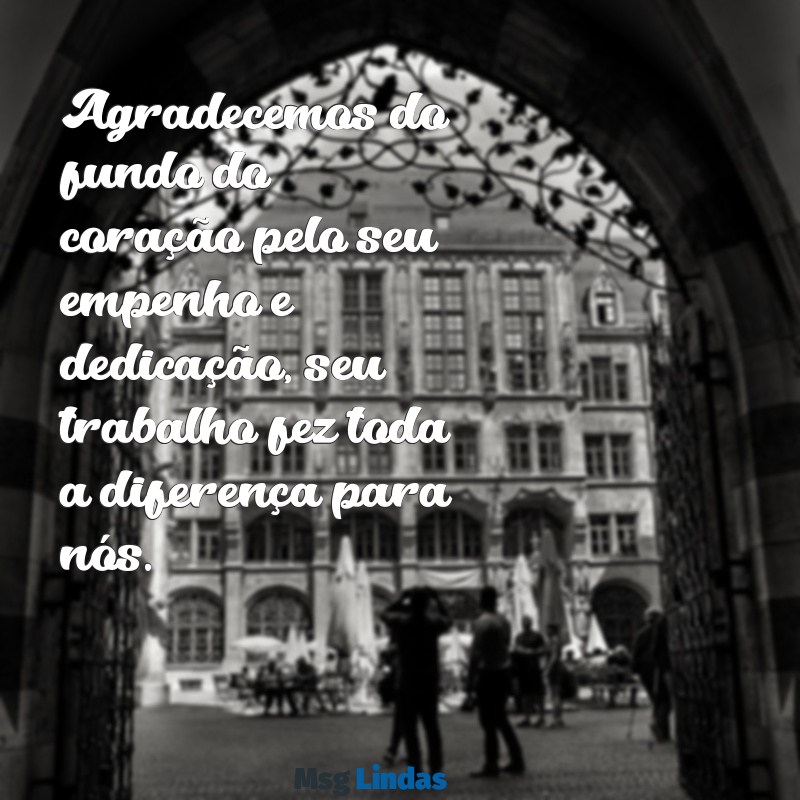 mensagens de agradecimento pelo serviço prestado Agradecemos do fundo do coração pelo seu empenho e dedicação, seu trabalho fez toda a diferença para nós.