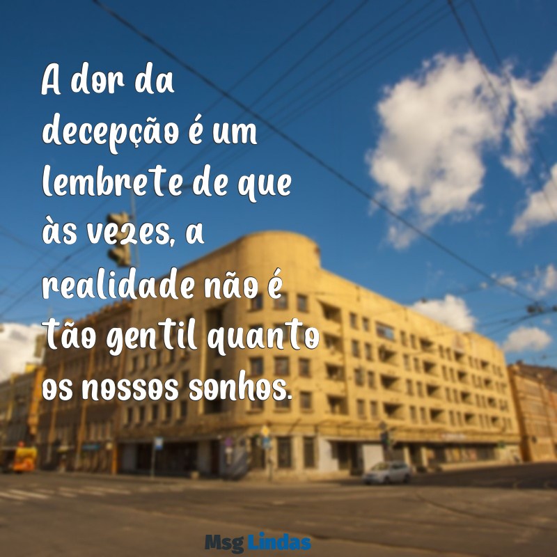 frases de magoa e decepção A dor da decepção é um lembrete de que às vezes, a realidade não é tão gentil quanto os nossos sonhos.