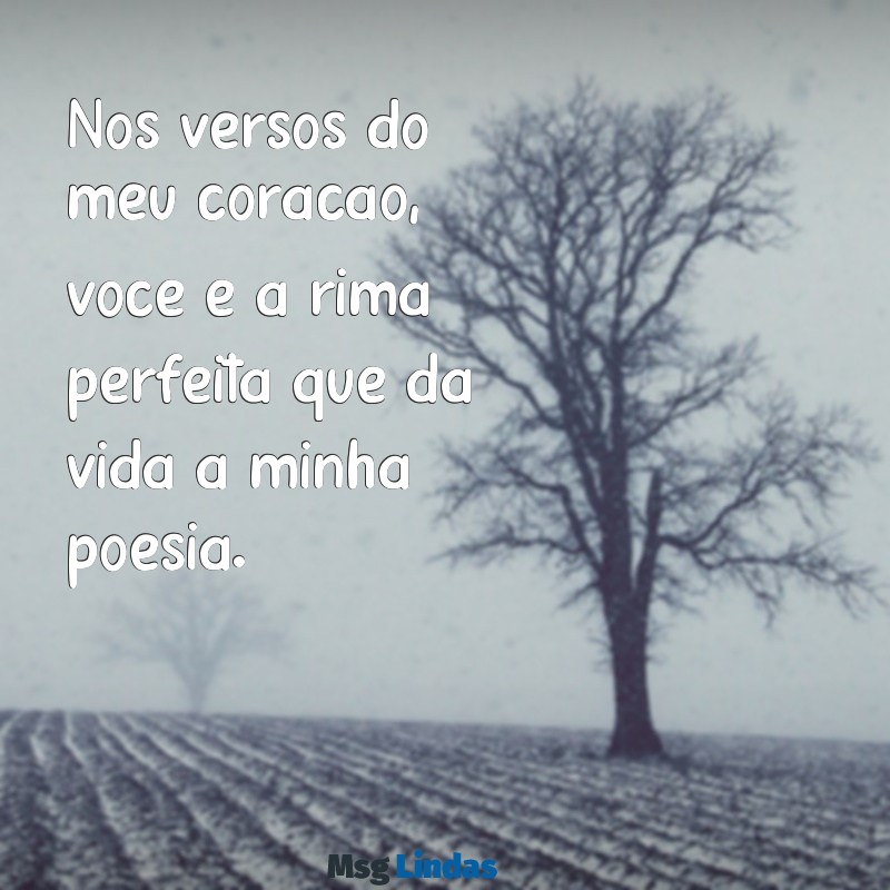 poesia pra namorada Nos versos do meu coração, você é a rima perfeita que dá vida à minha poesia.