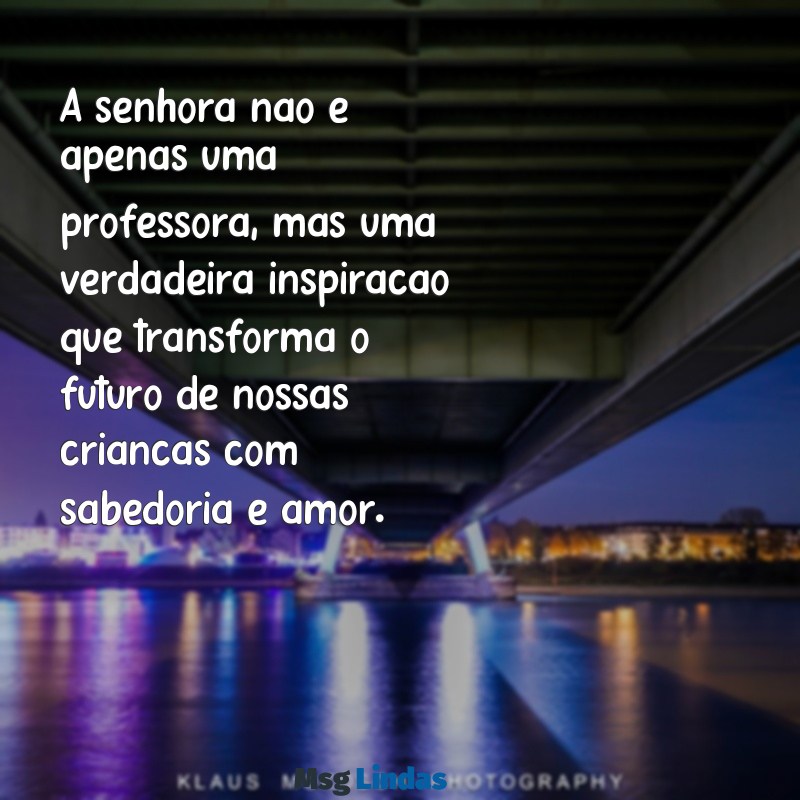 frases para professora do meu filho A senhora não é apenas uma professora, mas uma verdadeira inspiração que transforma o futuro de nossas crianças com sabedoria e amor.