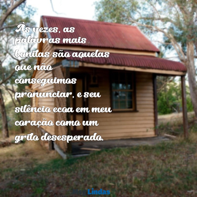 texto para ela chorar Às vezes, as palavras mais bonitas são aquelas que não conseguimos pronunciar, e seu silêncio ecoa em meu coração como um grito desesperado.