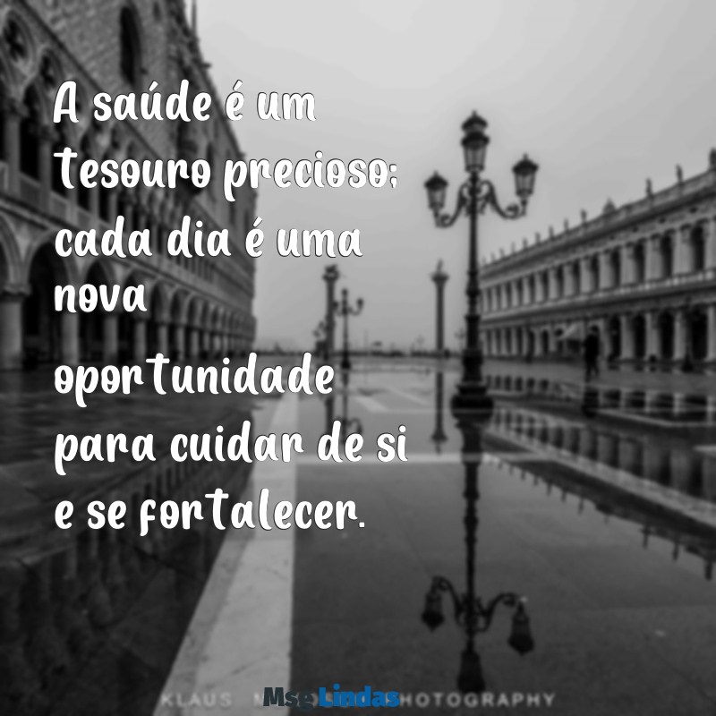 frases de melhoras de saúde A saúde é um tesouro precioso; cada dia é uma nova oportunidade para cuidar de si e se fortalecer.