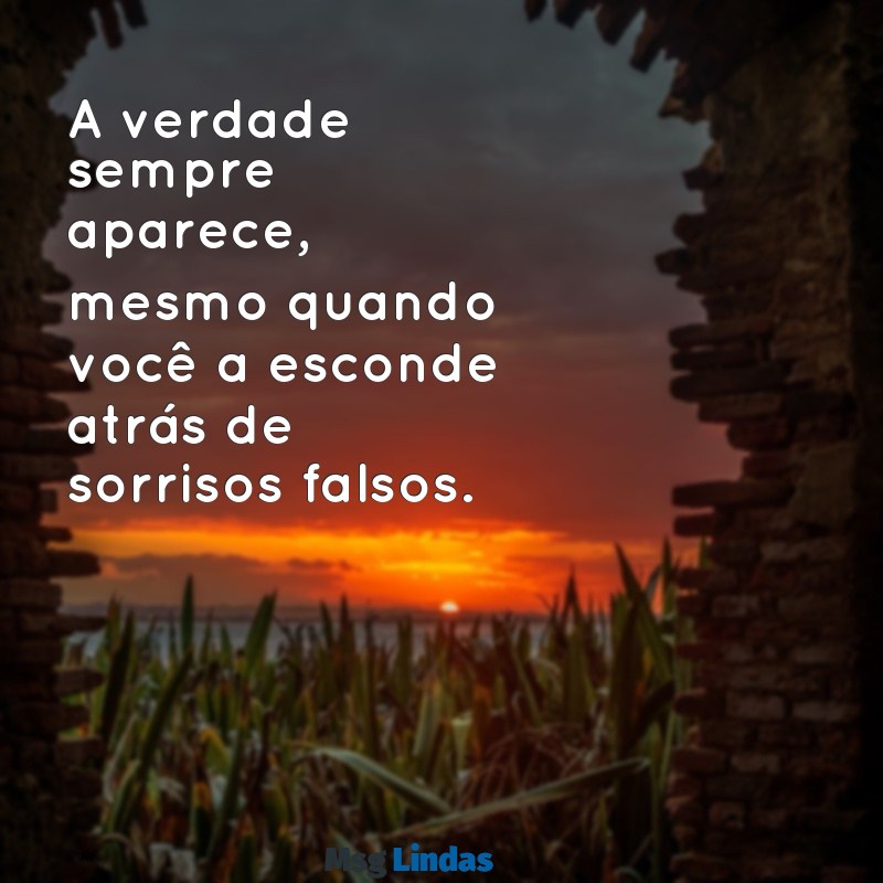 mensagens para pessoas falsas de duas caras A verdade sempre aparece, mesmo quando você a esconde atrás de sorrisos falsos.