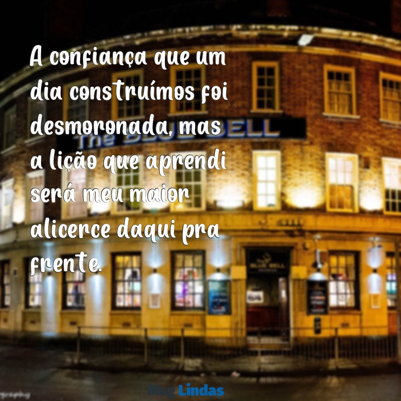 mensagens para marido traidor A confiança que um dia construímos foi desmoronada, mas a lição que aprendi será meu maior alicerce daqui pra frente.