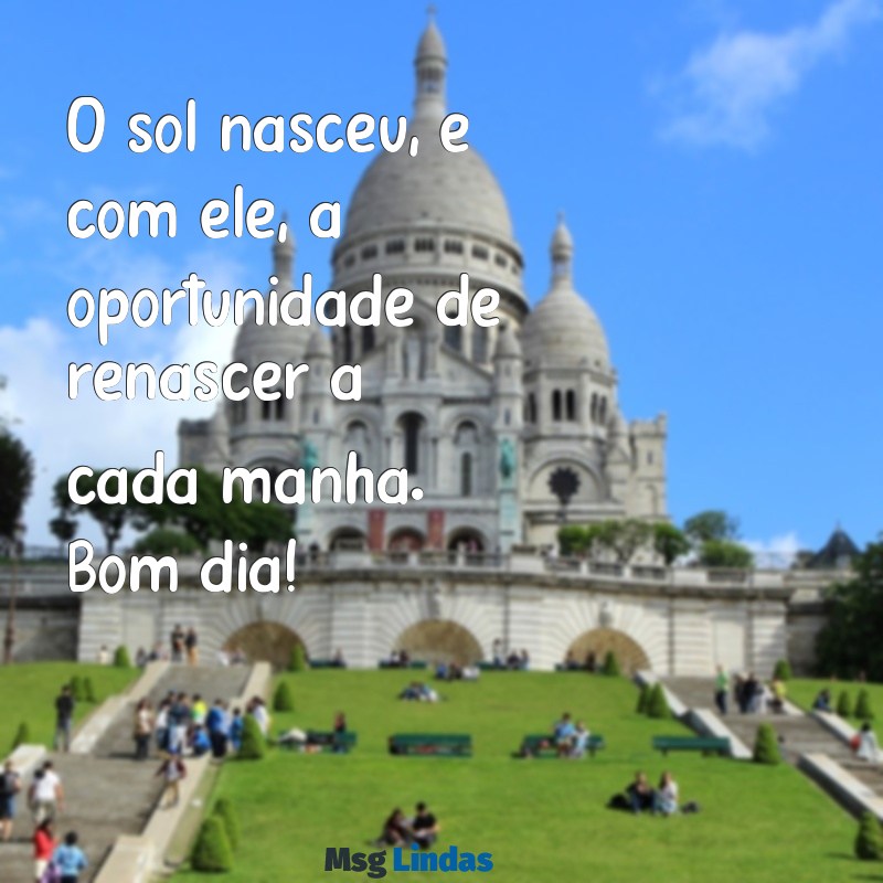 gif mensagens de bom dia O sol nasceu, e com ele, a oportunidade de renascer a cada manhã. Bom dia!