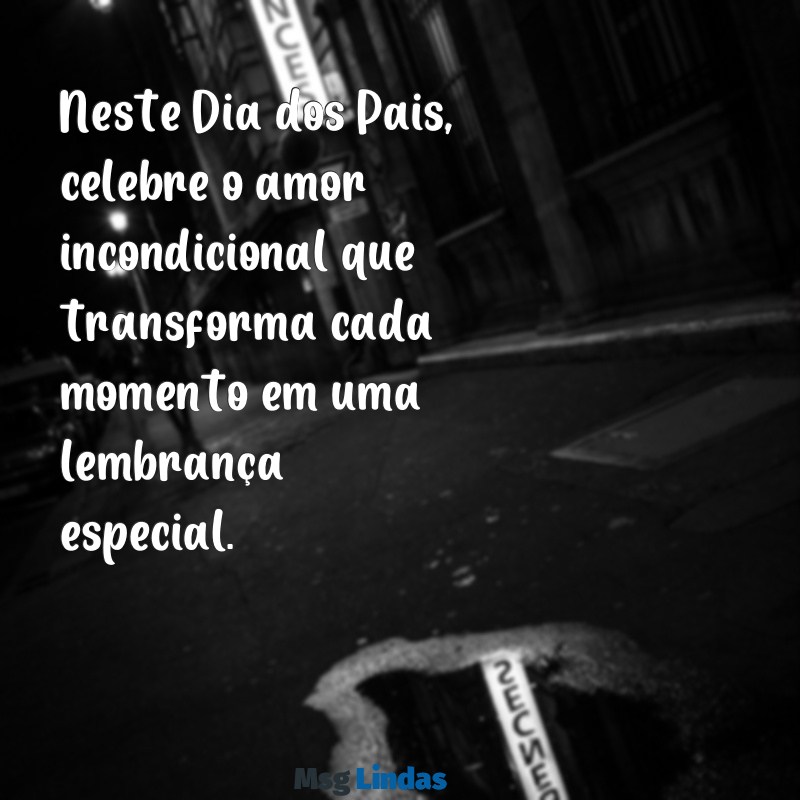 msg de dias dos pais Neste Dia dos Pais, celebre o amor incondicional que transforma cada momento em uma lembrança especial.