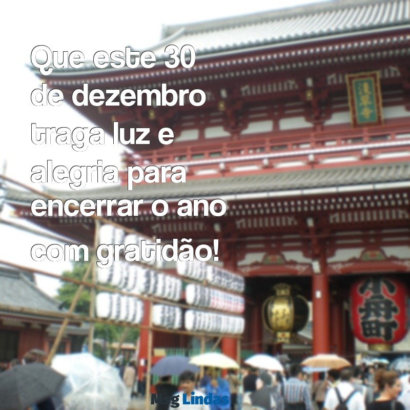 mensagens de bom dia 30 de dezembro Que este 30 de dezembro traga luz e alegria para encerrar o ano com gratidão!