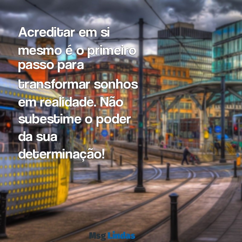 mensagens motivacional pessoal Acreditar em si mesmo é o primeiro passo para transformar sonhos em realidade. Não subestime o poder da sua determinação!