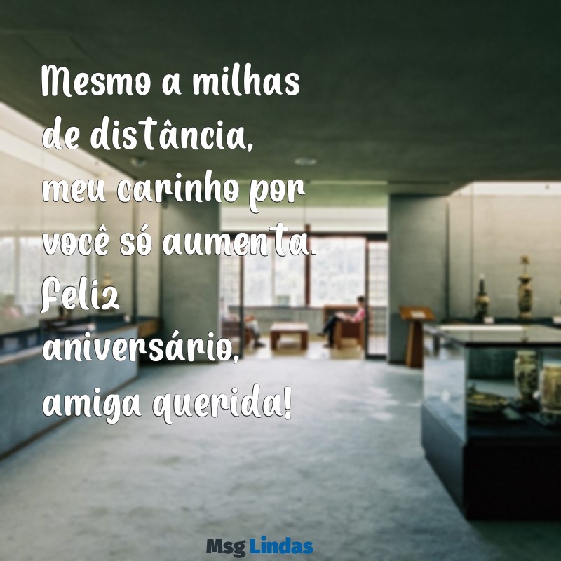 feliz aniversário amiga distante Mesmo a milhas de distância, meu carinho por você só aumenta. Feliz aniversário, amiga querida!