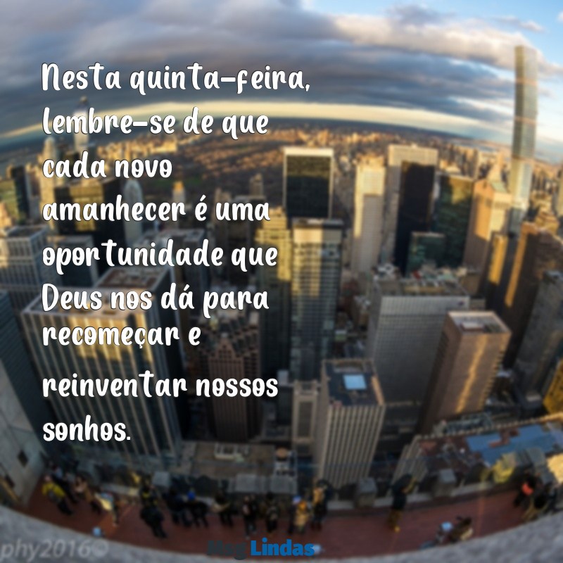 mensagens de deus para quinta feira Nesta quinta-feira, lembre-se de que cada novo amanhecer é uma oportunidade que Deus nos dá para recomeçar e reinventar nossos sonhos.