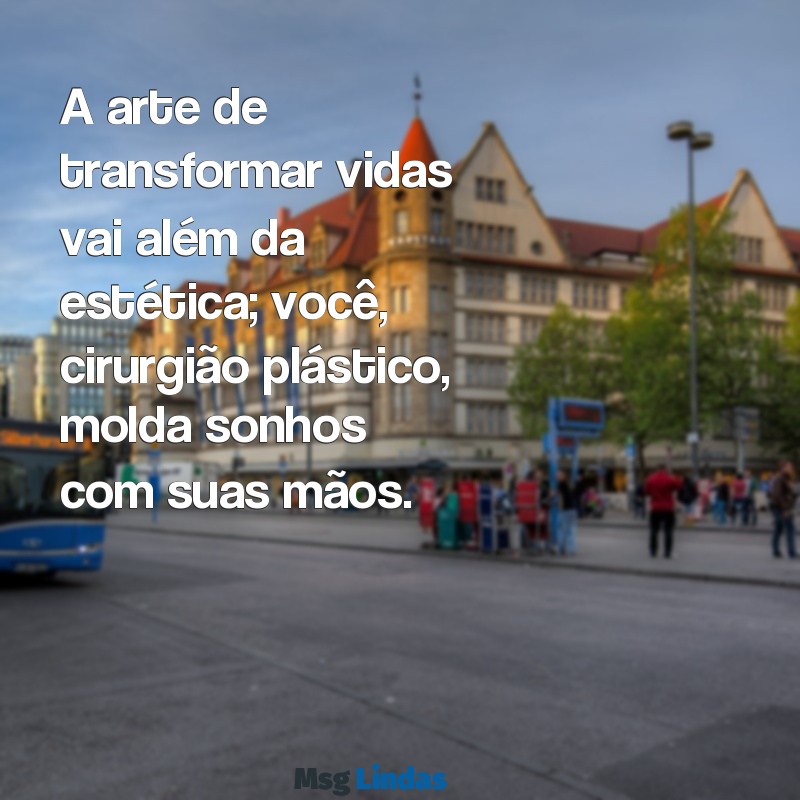 mensagens para cirurgião plástico A arte de transformar vidas vai além da estética; você, cirurgião plástico, molda sonhos com suas mãos.