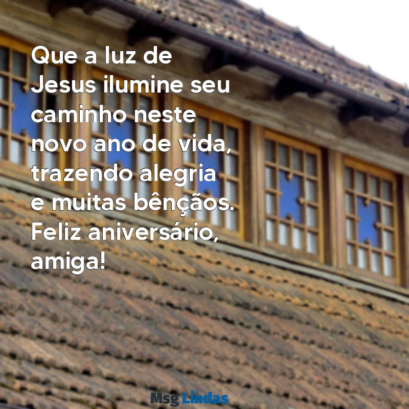 feliz aniversário cristão para amiga Que a luz de Jesus ilumine seu caminho neste novo ano de vida, trazendo alegria e muitas bênçãos. Feliz aniversário, amiga!