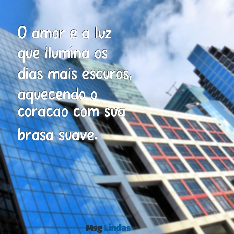 sentimento de amor O amor é a luz que ilumina os dias mais escuros, aquecendo o coração com sua brasa suave.