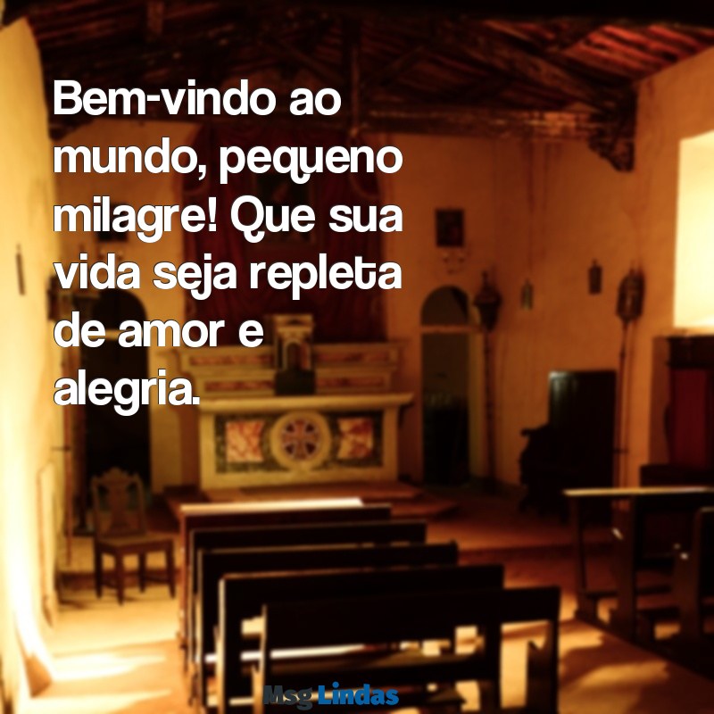 mensagens para um bebê que acabou de nascer Bem-vindo ao mundo, pequeno milagre! Que sua vida seja repleta de amor e alegria.