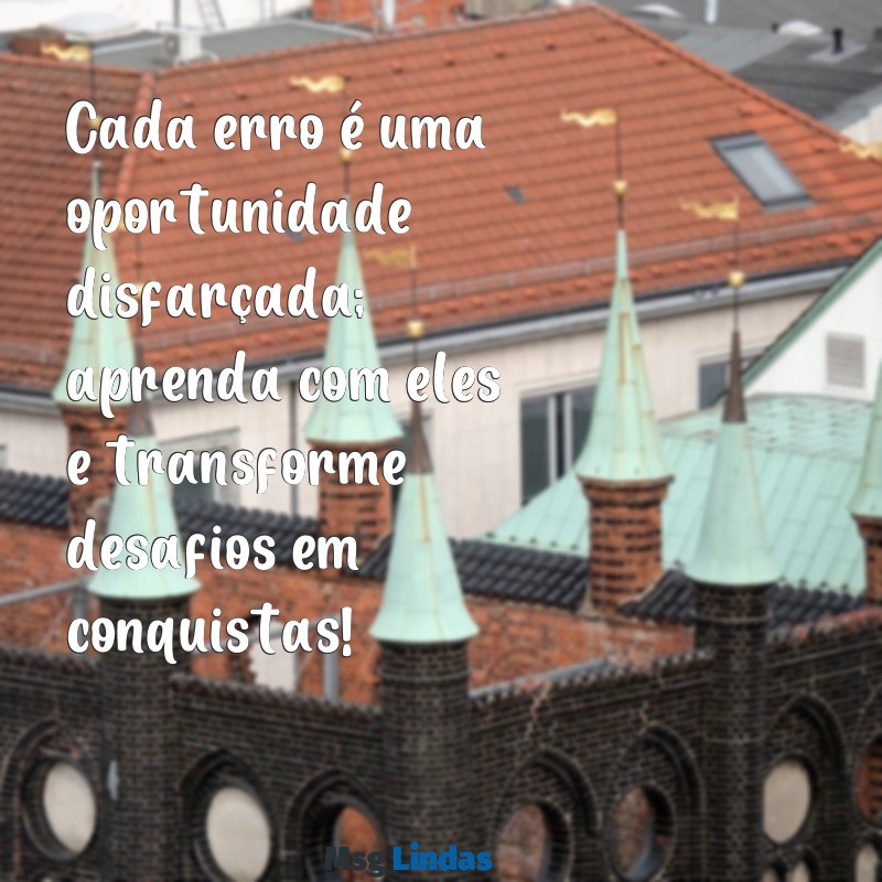 mensagens de incentivo e motivação para alunos Cada erro é uma oportunidade disfarçada; aprenda com eles e transforme desafios em conquistas!