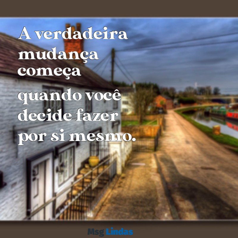 mensagens faca por voce A verdadeira mudança começa quando você decide fazer por si mesmo.