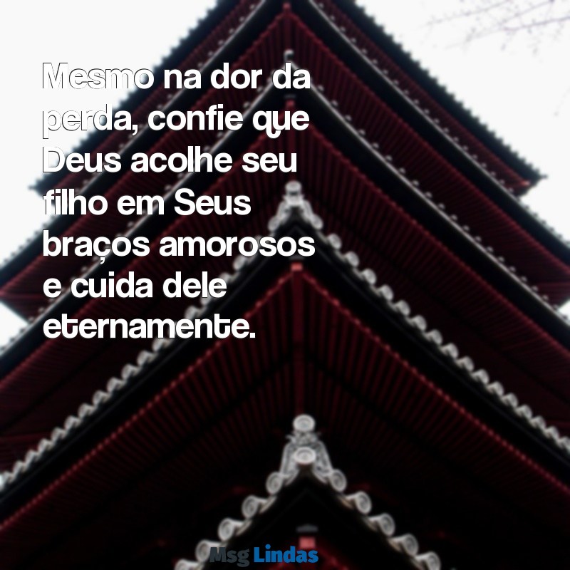 mensagens bíblica para quem perdeu um filho Mesmo na dor da perda, confie que Deus acolhe seu filho em Seus braços amorosos e cuida dele eternamente.