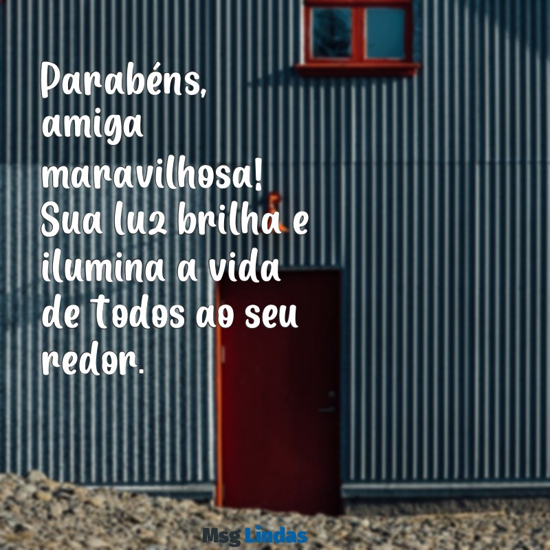 parabéns amiga maravilhosa Parabéns, amiga maravilhosa! Sua luz brilha e ilumina a vida de todos ao seu redor.