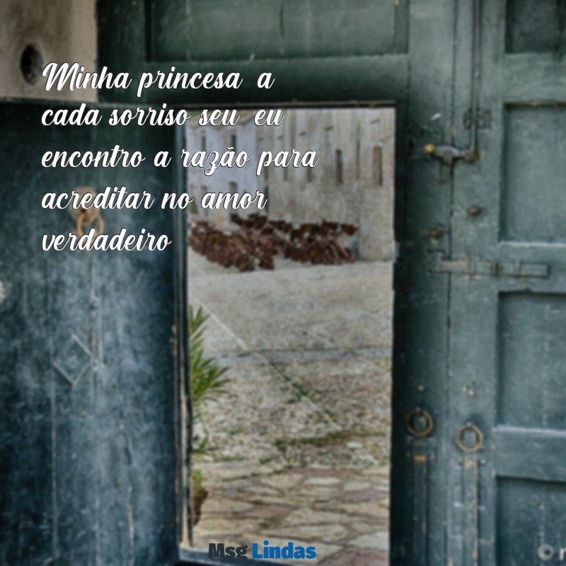 mensagens para minha princesa Minha princesa, a cada sorriso seu, eu encontro a razão para acreditar no amor verdadeiro.