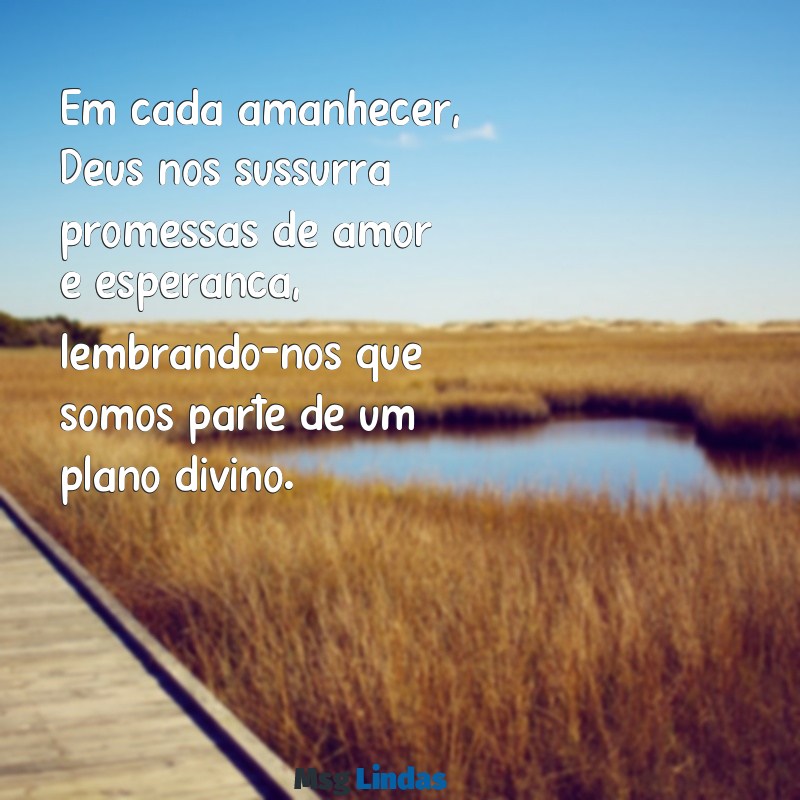 palavras bonitas de deus Em cada amanhecer, Deus nos sussurra promessas de amor e esperança, lembrando-nos que somos parte de um plano divino.