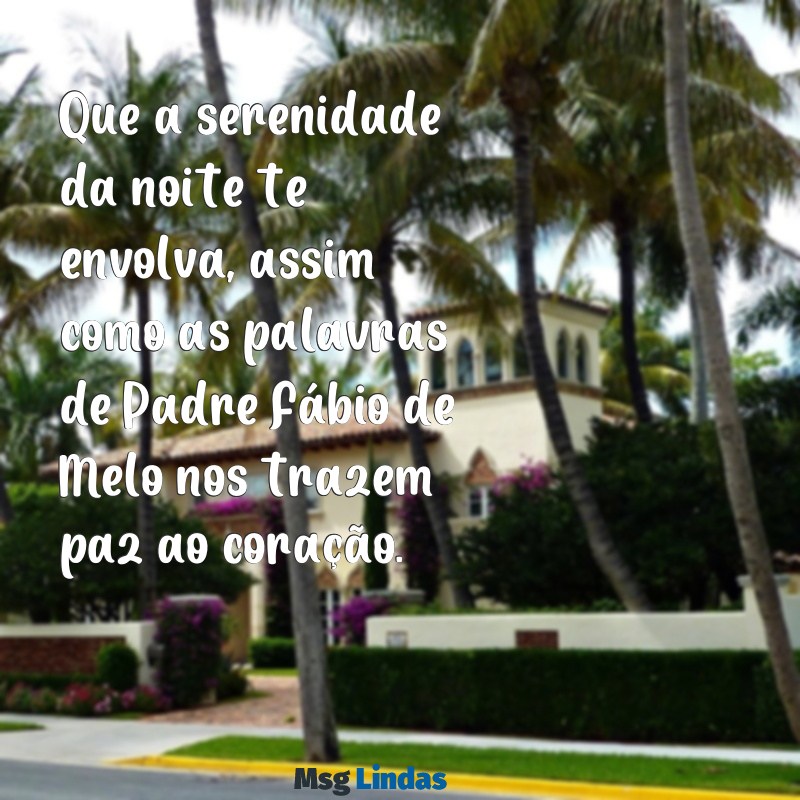 mensagens de boa noite com padre fábio de melo Que a serenidade da noite te envolva, assim como as palavras de Padre Fábio de Melo nos trazem paz ao coração.