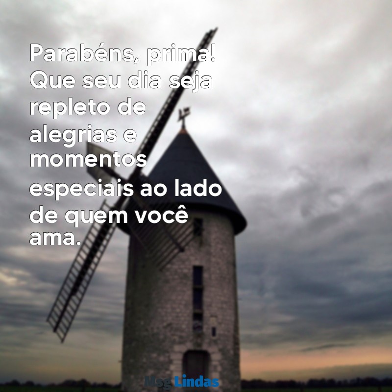 feliz aniversário para prima Parabéns, prima! Que seu dia seja repleto de alegrias e momentos especiais ao lado de quem você ama.