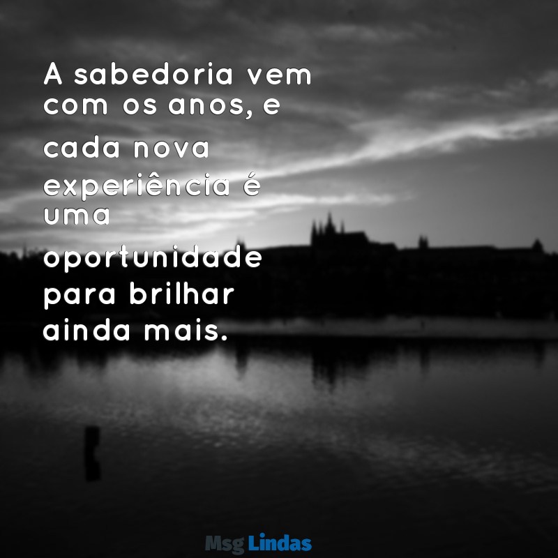 mensagens para idosos de otimismo A sabedoria vem com os anos, e cada nova experiência é uma oportunidade para brilhar ainda mais.