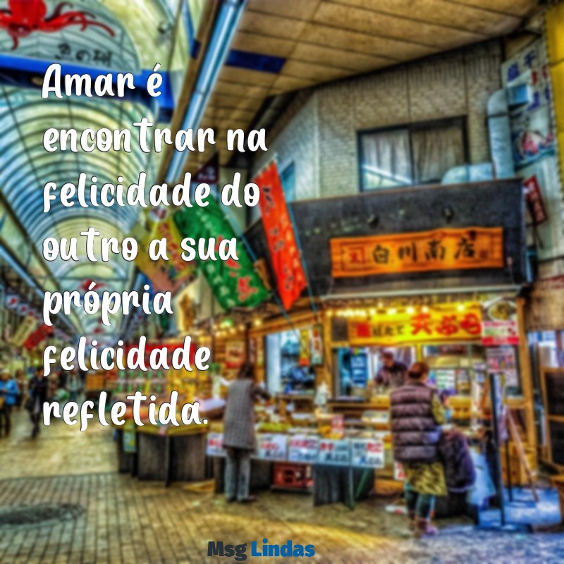 mensagens para o amor Amar é encontrar na felicidade do outro a sua própria felicidade refletida.