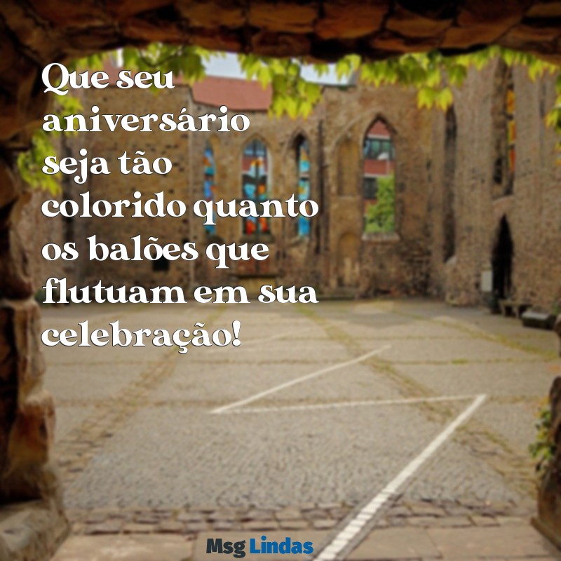 mensagens de aniversário com balões Que seu aniversário seja tão colorido quanto os balões que flutuam em sua celebração!