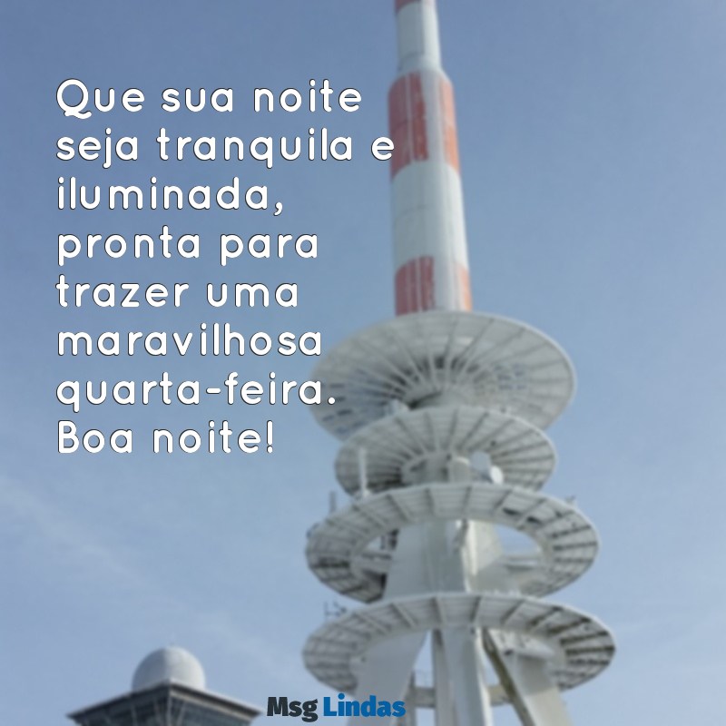 mensagens de boa noite e feliz quarta-feira Que sua noite seja tranquila e iluminada, pronta para trazer uma maravilhosa quarta-feira. Boa noite!