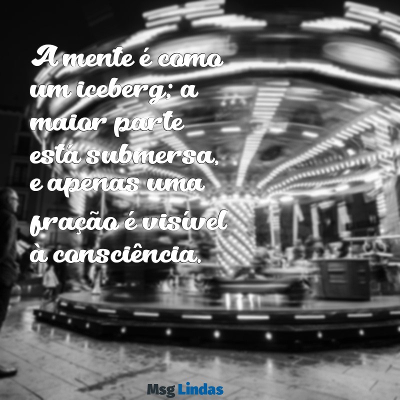 mensagens de freud A mente é como um iceberg; a maior parte está submersa, e apenas uma fração é visível à consciência.