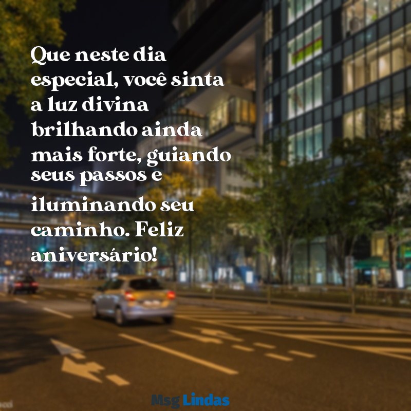 mensagens de aniversário para pessoa iluminada por deus Que neste dia especial, você sinta a luz divina brilhando ainda mais forte, guiando seus passos e iluminando seu caminho. Feliz aniversário!