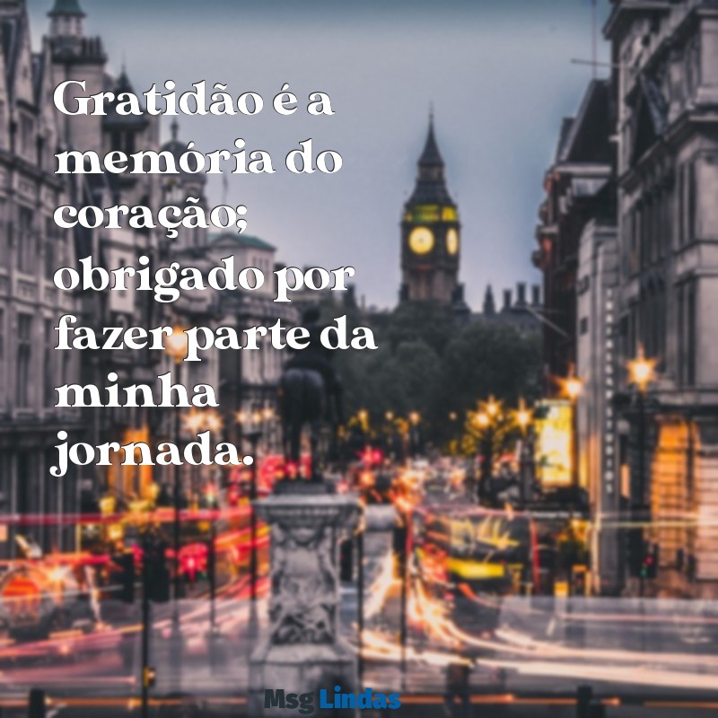 mensagens para agradecimento Gratidão é a memória do coração; obrigado por fazer parte da minha jornada.