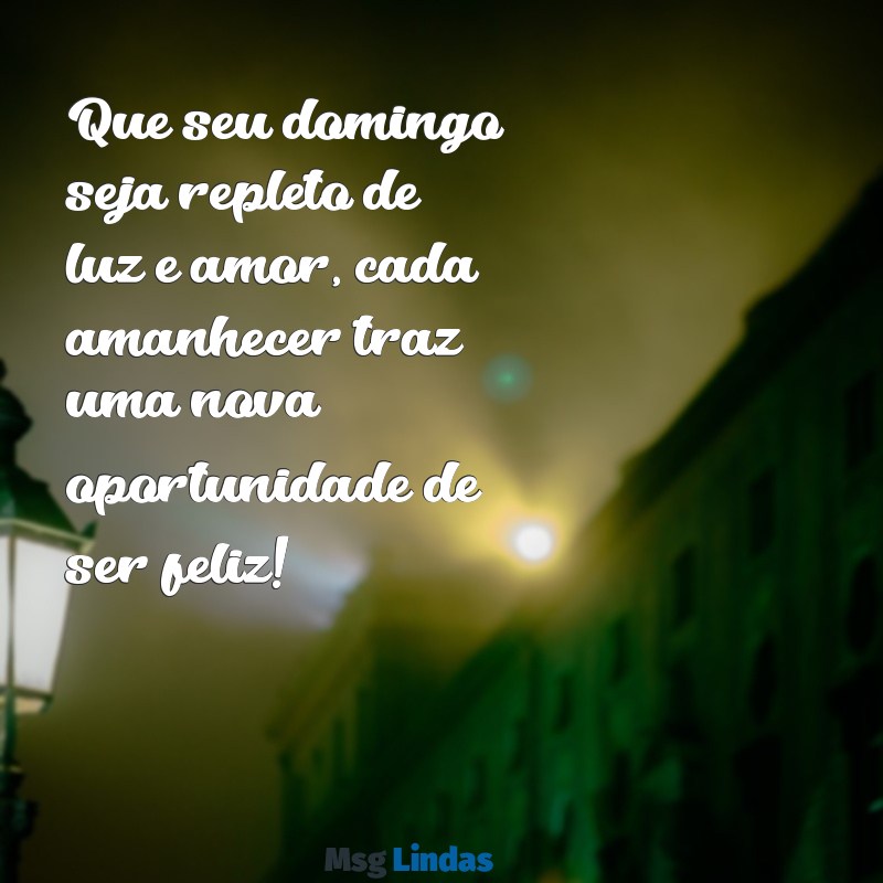 mensagens de bom dia bom domingo abençoado Que seu domingo seja repleto de luz e amor, cada amanhecer traz uma nova oportunidade de ser feliz!