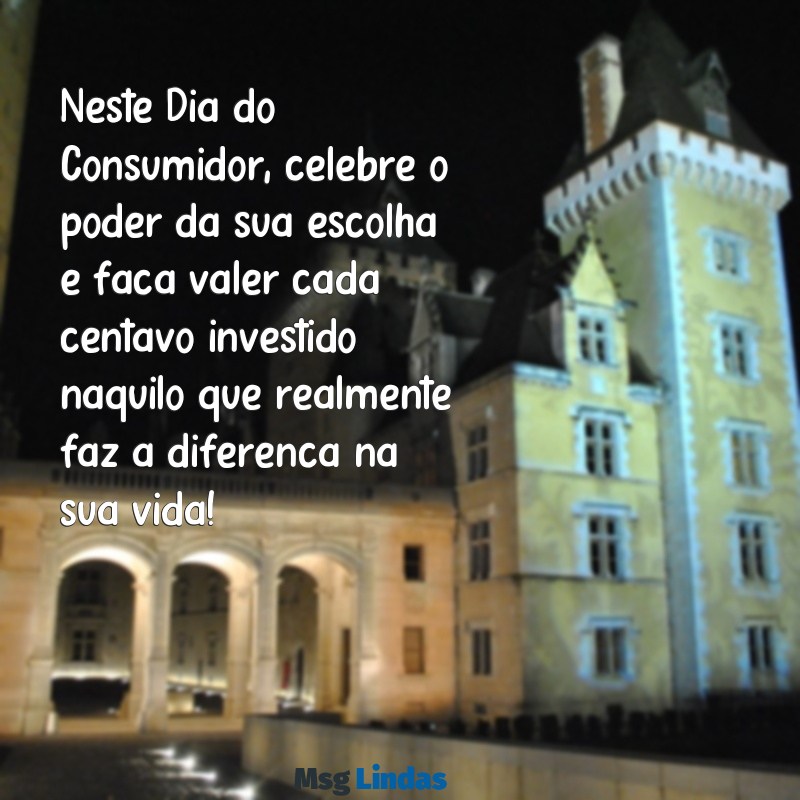 mensagens dia do consumidor 2023 Neste Dia do Consumidor, celebre o poder da sua escolha e faça valer cada centavo investido naquilo que realmente faz a diferença na sua vida!