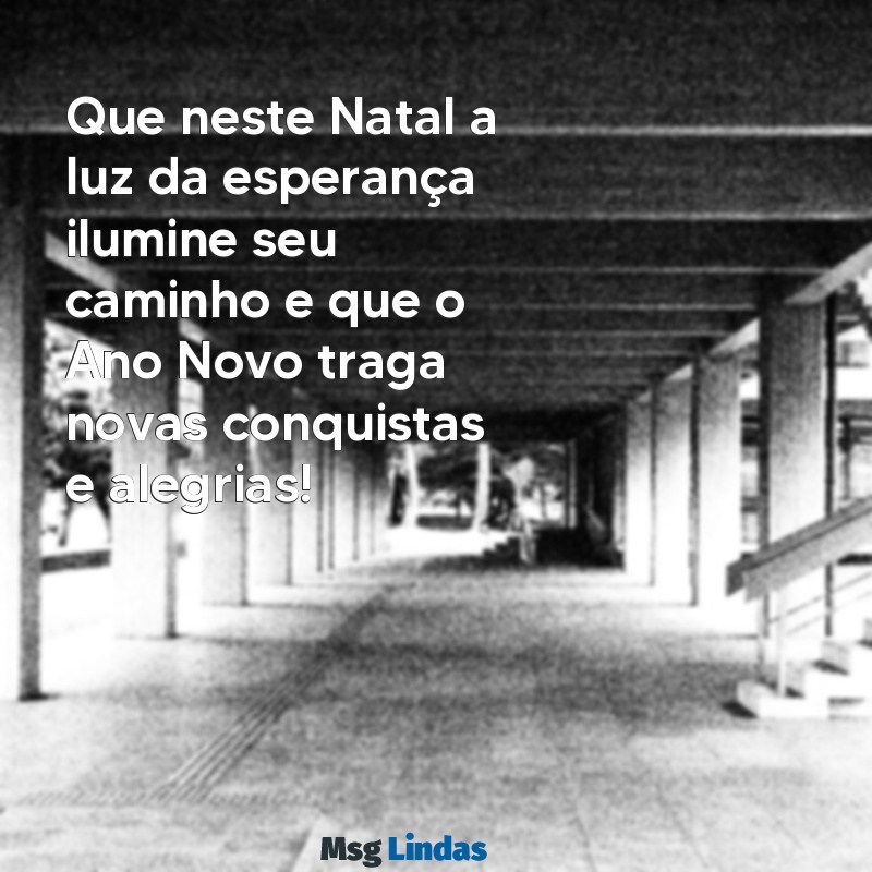 mensagens desejando feliz natal e ano novo Que neste Natal a luz da esperança ilumine seu caminho e que o Ano Novo traga novas conquistas e alegrias!