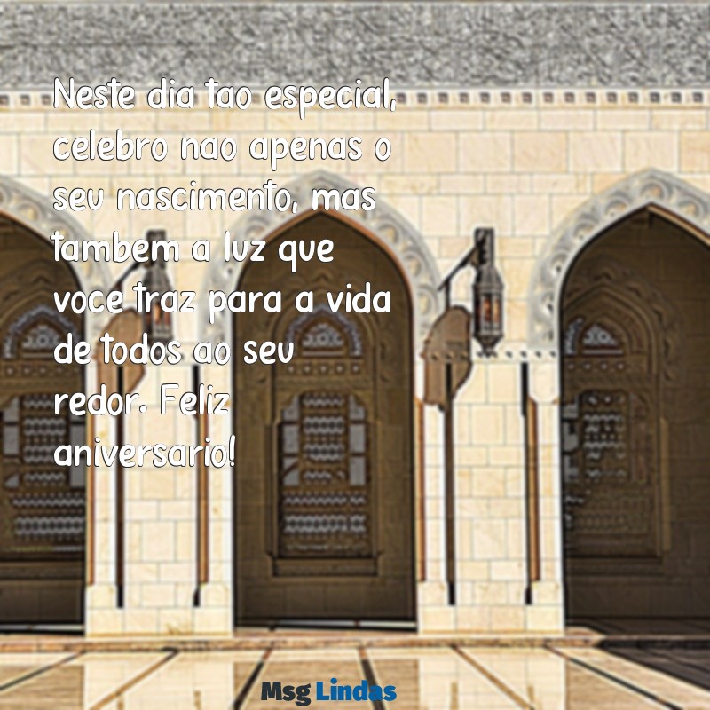 mensagens para pessoa especial de aniversário Neste dia tão especial, celebro não apenas o seu nascimento, mas também a luz que você traz para a vida de todos ao seu redor. Feliz aniversário!